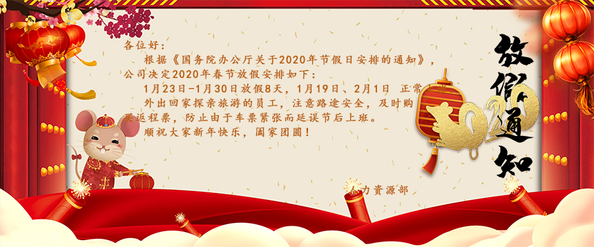 根據(jù)《國務(wù)院辦公廳關(guān)于2020年節(jié)假日安排的通知》，公司決定2020年春節(jié)放假安排如下：1月23日-1月30日放假8天，1月19日、2月1日正常上班。外出回家探親旅游的員工，注意路途安全，及時購買返程票，防止由于車票緊張而延誤節(jié)后上班。